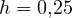 h = 0{,}25