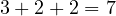 3 + 2 + 2 = 7