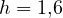 h = 1{,}6