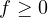 f \ge 0