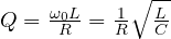 Q = \frac{\omega_0 L}{R} = \frac1R\sqrt{\frac LC}