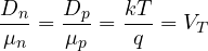 \[ \frac{D_n}{\mu_n} = \frac{D_p}{\mu_p} = \frac{kT}{q} = V_T \]