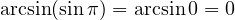 \arcsin(\sin \pi) = \arcsin 0 = 0