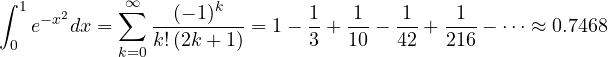 \[ \int_0^1 e^{-x^2}dx = \sum_{k=0}^{\infty}\frac{(-1)^k}{k!\,(2k+1)} = 1 - \frac13 + \frac1{10} - \frac1{42} + \frac1{216} - \dots \approx 0.7468 \]