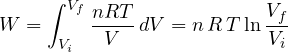 \[ W = \int_{V_i}^{V_f}\frac{nRT}{V}\,dV = n\,R\,T\ln\frac{V_f}{V_i} \]