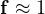 \mathbf f \approx 1