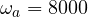 \omega_a = 8000