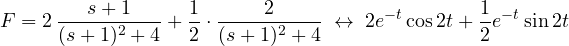 \[ F = 2\,\frac{s + 1}{(s + 1)^2 + 4} + \frac{1}{2}\cdot\frac{2}{(s + 1)^2 + 4} \;\leftrightarrow\; 2e^{-t}\cos 2t + \frac{1}{2}e^{-t}\sin 2t \]