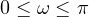0 \le \omega \le \pi
