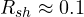 R_{sh} \approx 0.1