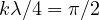 k\lambda/4 = \pi/2