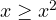 x \ge x^2