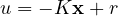 u = -K\mathbf{x} + r