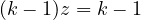(k - 1)z = k - 1