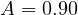 A = 0.90