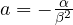 a = -\frac{\alpha}{\beta^2}