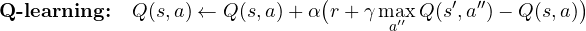 \[ \textbf{Q-learning:}\quad Q(s, a) \leftarrow Q(s, a) + \alpha\big(r + \gamma\max_{a''}Q(s', a'') - Q(s, a)\big) \]