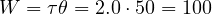 W = \tau\theta = 2.0\cdot 50 = 100