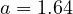 a = 1.64