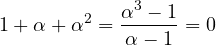 \[ 1 + \alpha + \alpha^2 = \frac{\alpha^3 - 1}{\alpha - 1} = 0 \]