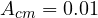 A_{cm} = 0.01
