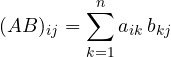 \[ (AB)_{ij} = \sum_{k=1}^{n} a_{ik}\,b_{kj} \]