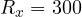 R_x = 300