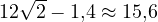 12\sqrt2 - 1{,}4 \approx 15{,}6