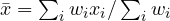 \bar{x} = \sum_iw_ix_i/\sum_iw_i