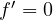 f' = 0