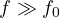 f \gg f_0