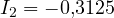 I_2 = -0{,}3125
