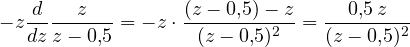 \[ -z\frac{d}{dz}\frac{z}{z - 0{,}5} = -z\cdot\frac{(z - 0{,}5) - z}{(z - 0{,}5)^2} = \frac{0{,}5\,z}{(z - 0{,}5)^2} \]