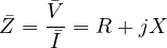 \[ \bar Z = \frac{\bar V}{\bar I} = R + jX \]
