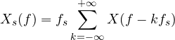 \[ X_s(f) = f_s\sum_{k=-\infty}^{+\infty} X(f - kf_s) \]