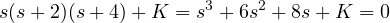 \[ s(s + 2)(s + 4) + K = s^3 + 6s^2 + 8s + K = 0 \]