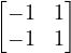 \begin{bmatrix} -1 & 1 \\ -1 & 1 \end{bmatrix}