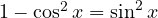 1-\cos^2 x = \sin^2 x