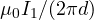 \mu_0 I_1/(2\pi d)