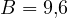 B = 9{,}6