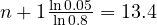 n + 1 \gt  \frac{\ln 0.05}{\ln 0.8} = 13.4