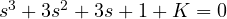 s^3 + 3s^2 + 3s + 1 + K = 0