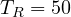 T_R = 50