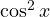 \cos^2 x