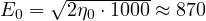 E_0 = \sqrt{2\eta_0\cdot 1000} \approx 870
