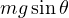 mg\sin\theta
