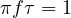 \pi f\tau = 1