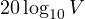 20\log_{10}V
