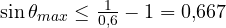 \sin\theta_{max} \le \frac{1}{0{,}6} - 1 = 0{,}667