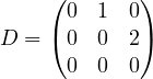 \[ D = \begin{pmatrix} 0 & 1 & 0\\ 0 & 0 & 2\\ 0 & 0 & 0 \end{pmatrix} \]